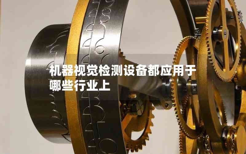 機(jī)器視覺檢測(cè)設(shè)備都應(yīng)用于哪些行業(yè)上