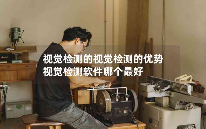 視覺檢測的視覺檢測的優(yōu)勢視覺檢測軟件哪個(gè)最好