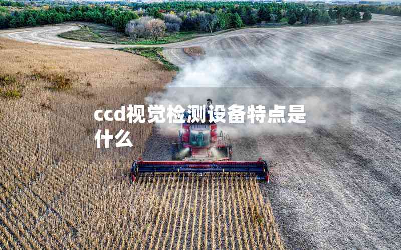 ccd視覺(jué)檢測(cè)設(shè)備特點(diǎn)是什么