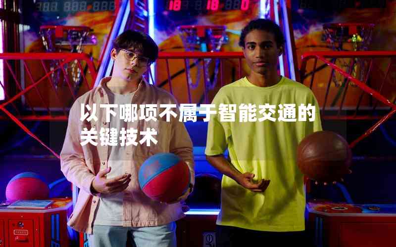 以下哪項不屬于智能交通的關鍵技術