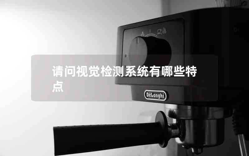 請問視覺檢測系統(tǒng)有哪些特點(diǎn)