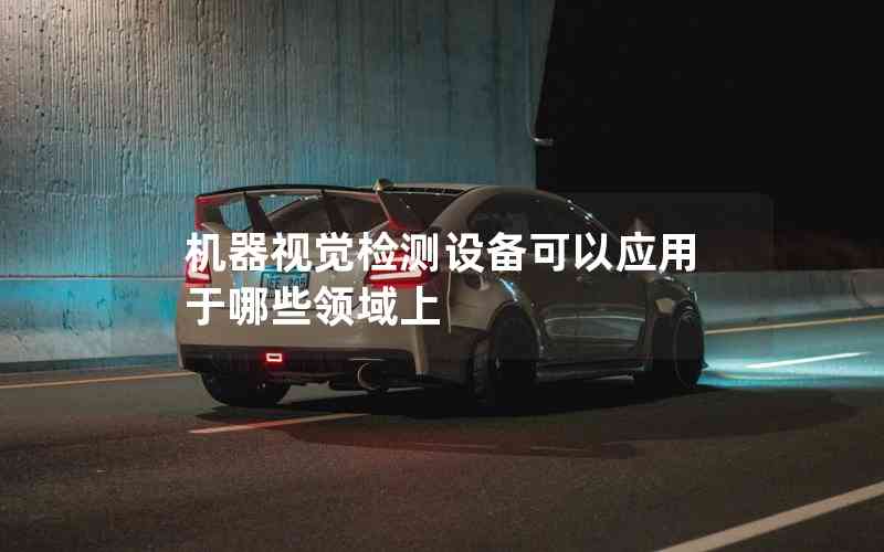 機(jī)器視覺檢測(cè)設(shè)備可以應(yīng)用于哪些領(lǐng)域上