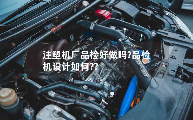 注塑機廠品檢好做嗎?品檢機設(shè)計如何??