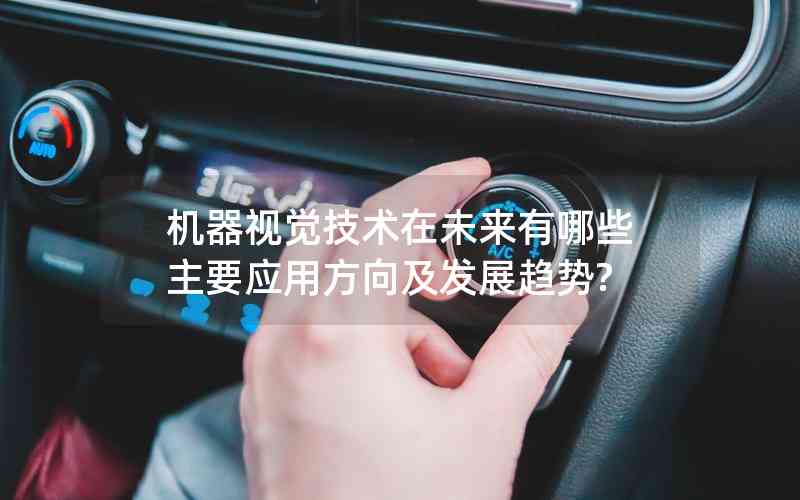 機器視覺技術在未來有哪些主要應用方向及發(fā)展趨勢?