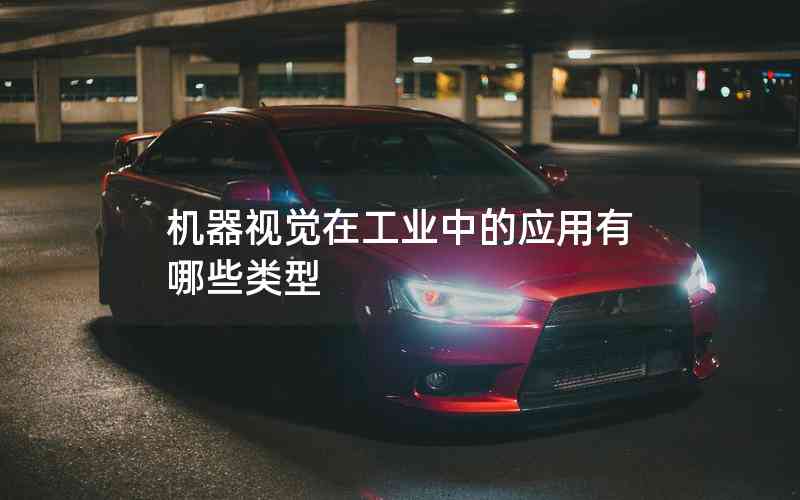 機(jī)器視覺在工業(yè)中的應(yīng)用有哪些類型