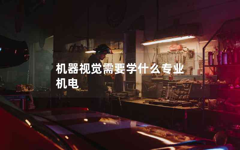 機(jī)器視覺(jué)需要學(xué)什么專(zhuān)業(yè) 機(jī)電
