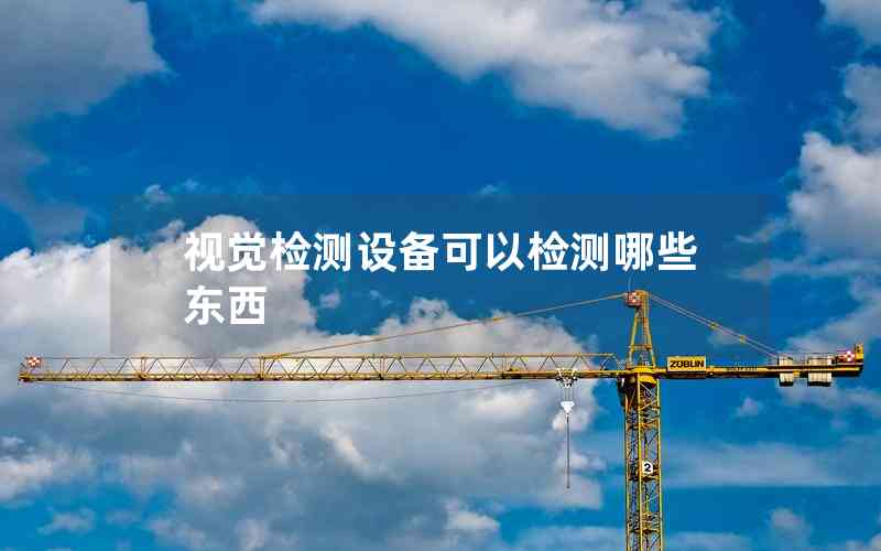 視覺檢測設(shè)備可以檢測哪些東西