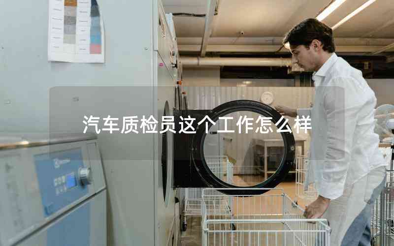 汽車(chē)質(zhì)檢員這個(gè)工作怎么樣