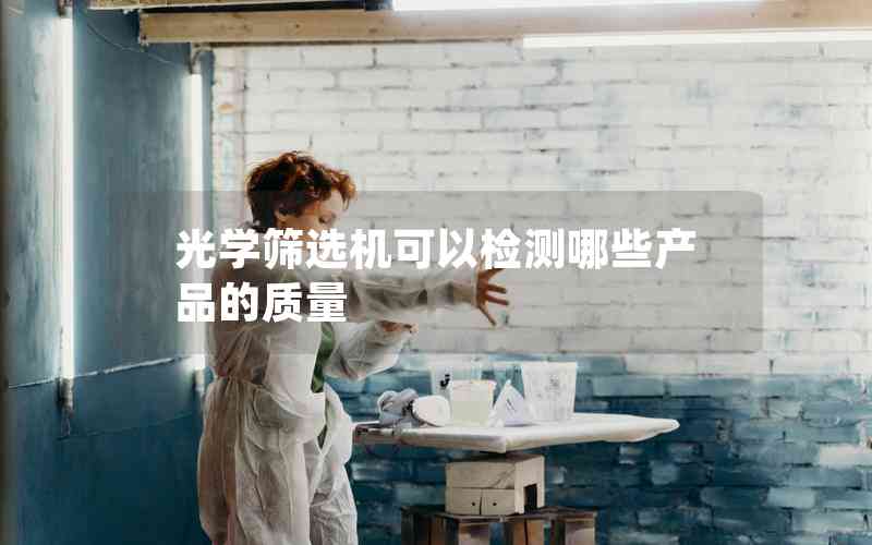 光學(xué)篩選機(jī)可以檢測(cè)哪些產(chǎn)品的質(zhì)量