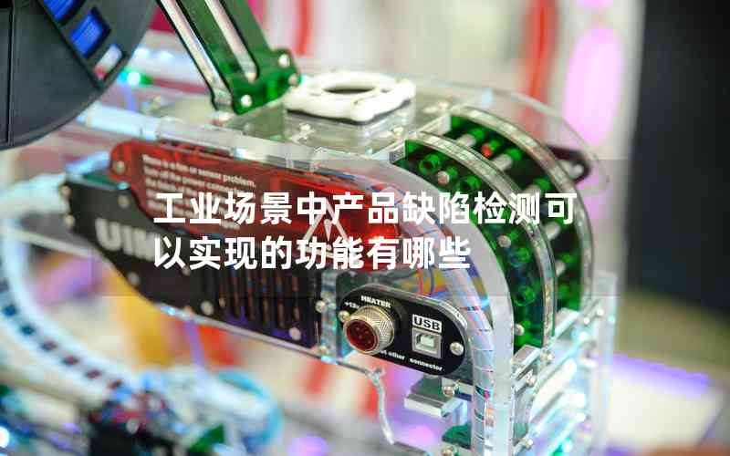 工業(yè)場(chǎng)景中產(chǎn)品缺陷檢測(cè)可以實(shí)現(xiàn)的功能有哪些
