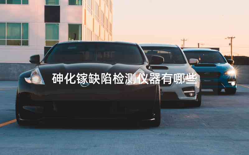 砷化鎵缺陷檢測(cè)儀器有哪些