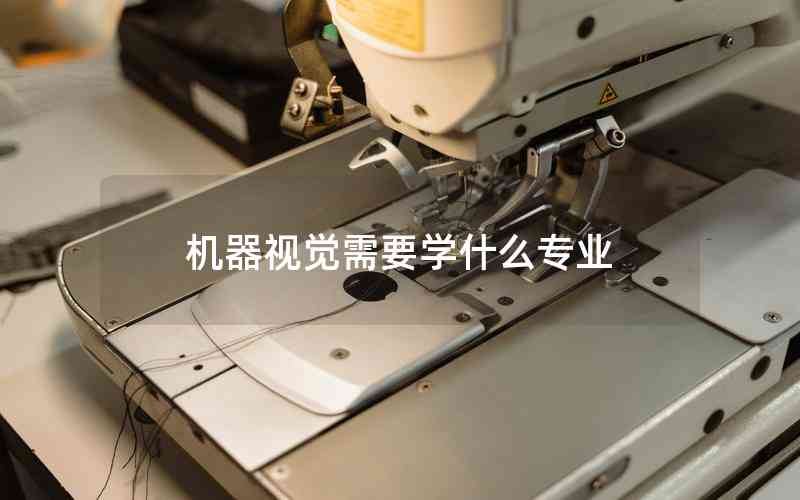 機(jī)器視覺(jué)需要學(xué)什么專(zhuān)業(yè)