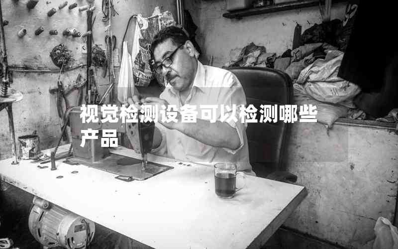 視覺檢測設備可以檢測哪些產品