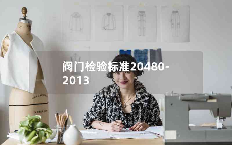 閥門檢驗標(biāo)準(zhǔn)20480-2013