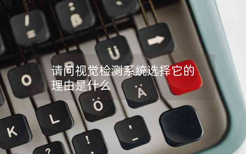 請(qǐng)問(wèn)視覺(jué)檢測(cè)系統(tǒng)選擇它的理由是什么