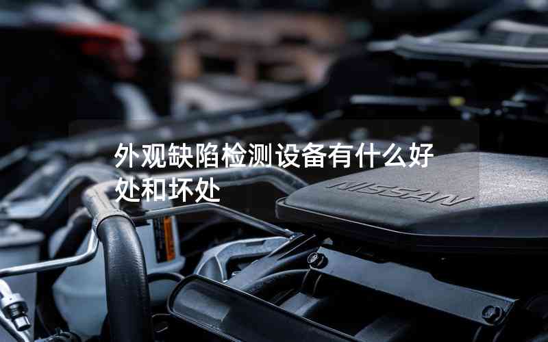 外觀缺陷檢測設備有什么好處和壞處
