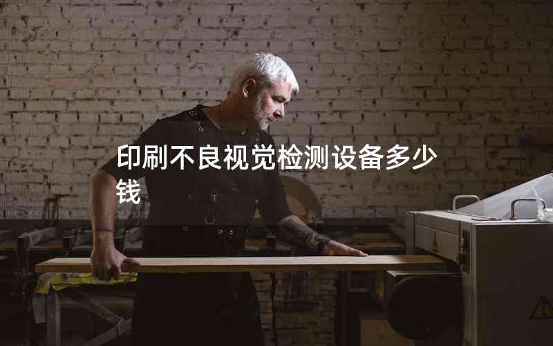 印刷不良視覺檢測(cè)設(shè)備多少錢