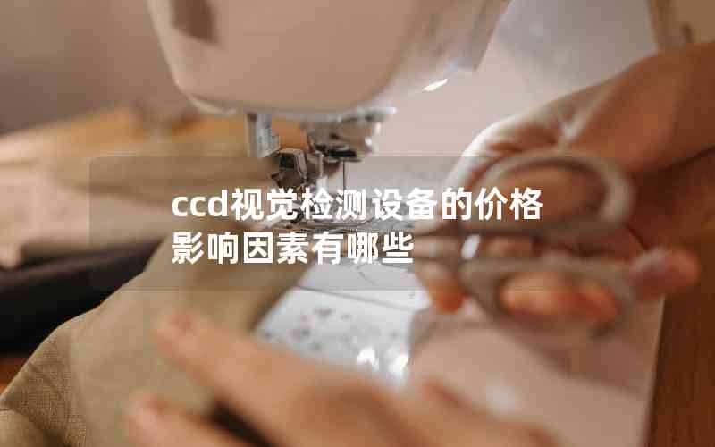 ccd視覺檢測設備的價格影響因素有哪些