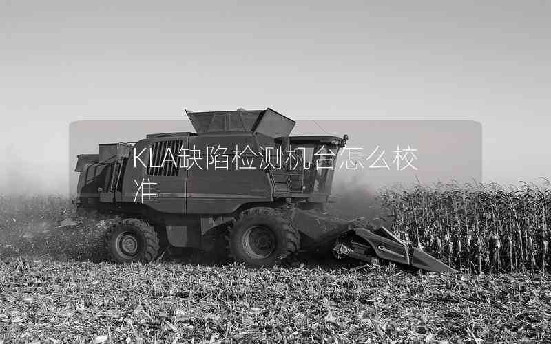 KLA缺陷檢測機(jī)臺怎么校準(zhǔn)