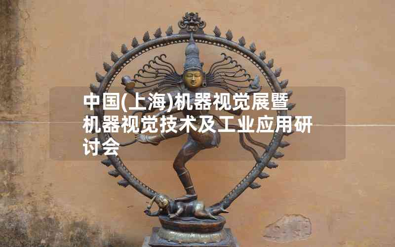 中國(上海)機(jī)器視覺展暨機(jī)器視覺技術(shù)及工業(yè)應(yīng)用研討會(huì)
