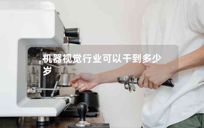 機器視覺行業(yè)可以干到多少歲