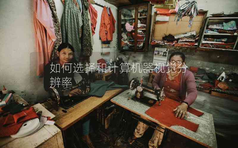 如何選擇和計(jì)算機(jī)器視覺分辨率