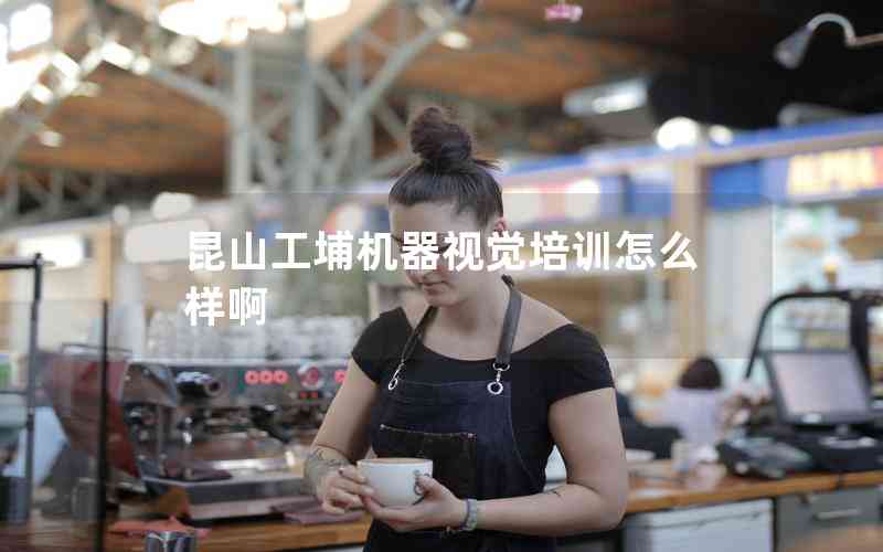 昆山工埔機器視覺培訓(xùn)怎么樣啊