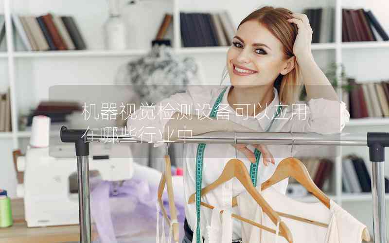 機(jī)器視覺(jué)檢測(cè)設(shè)備可以應(yīng)用在哪些行業(yè)中