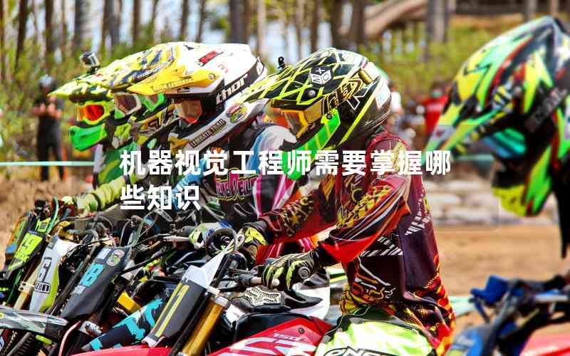 機(jī)器視覺(jué)工程師需要掌握哪些知識(shí)