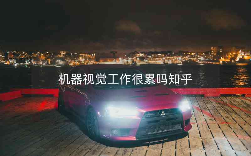 機(jī)器視覺(jué)工作很累嗎知乎