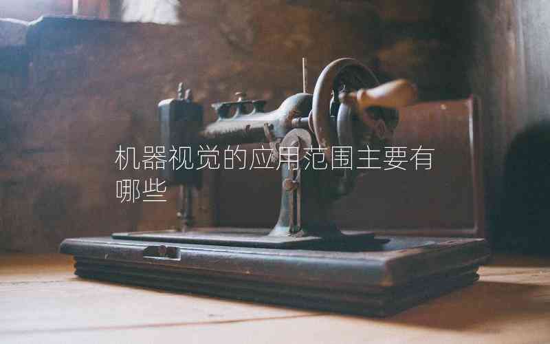 機(jī)器視覺的應(yīng)用范圍主要有哪些