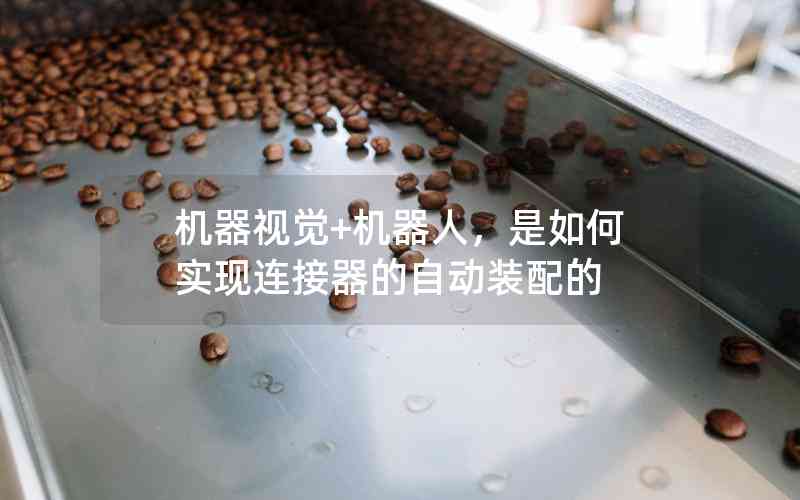機(jī)器視覺+機(jī)器人，是如何實(shí)現(xiàn)連接器的自動裝配的