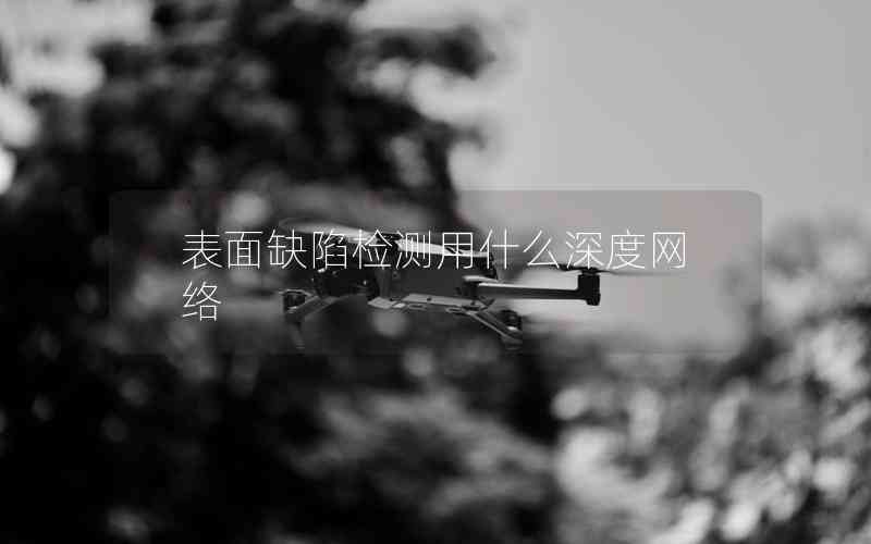表面缺陷檢測(cè)用什么深度網(wǎng)絡(luò)