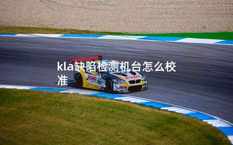 kla缺陷檢測機(jī)臺怎么校準(zhǔn)