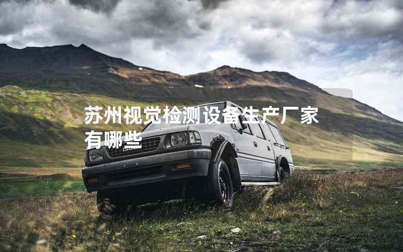 蘇州視覺檢測設備生產(chǎn)廠家有哪些