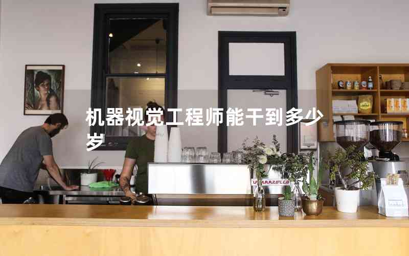 機(jī)器視覺(jué)工程師能干到多少歲