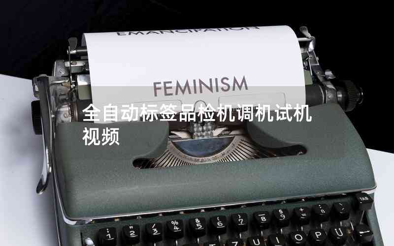 全自動(dòng)標(biāo)簽品檢機(jī)調(diào)機(jī)試機(jī)視頻