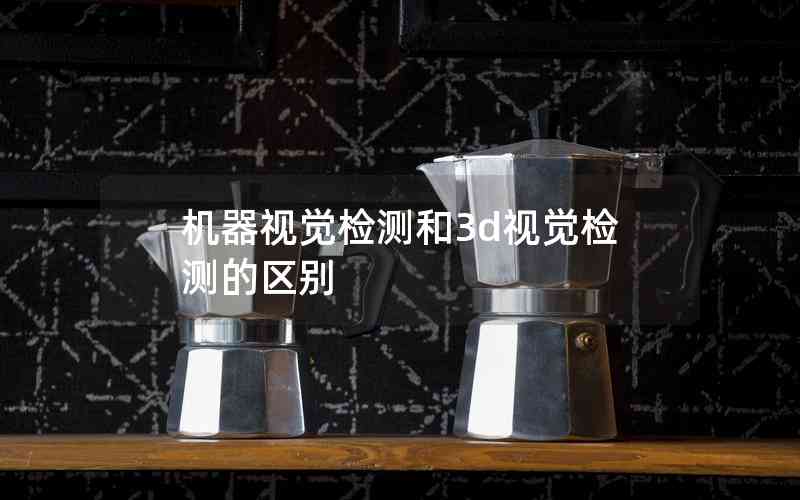 機(jī)器視覺檢測和3d視覺檢測的區(qū)別