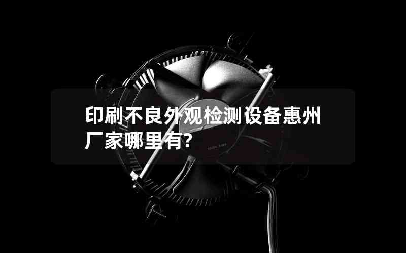 印刷不良外觀檢測設(shè)備惠州廠家哪里有?
