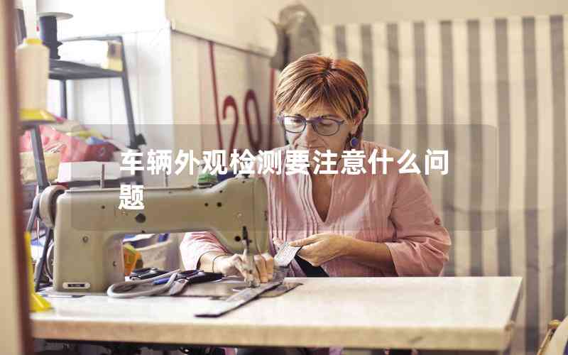 車輛外觀檢測(cè)要注意什么問(wèn)題