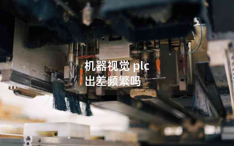 機(jī)器視覺(jué) plc 出差頻繁嗎