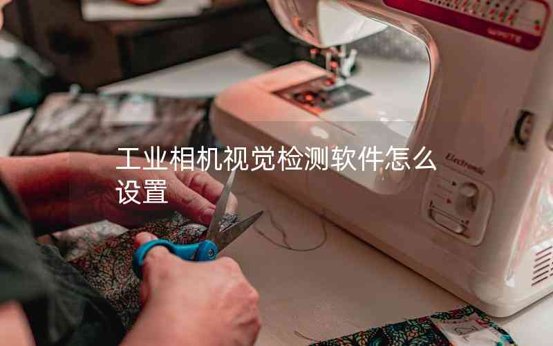 工業(yè)相機視覺檢測軟件怎么設(shè)置