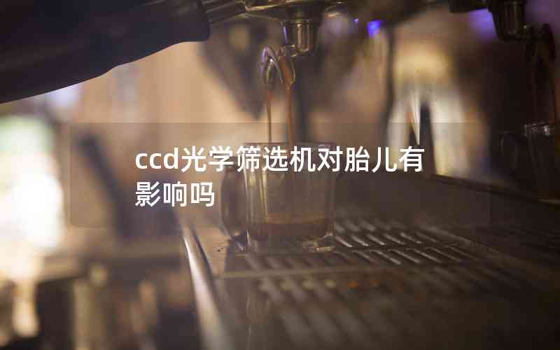 ccd光學(xué)篩選機對胎兒有影響嗎