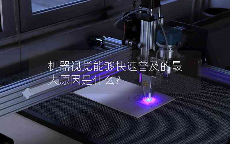 機(jī)器視覺(jué)能夠快速普及的最大原因是什么?