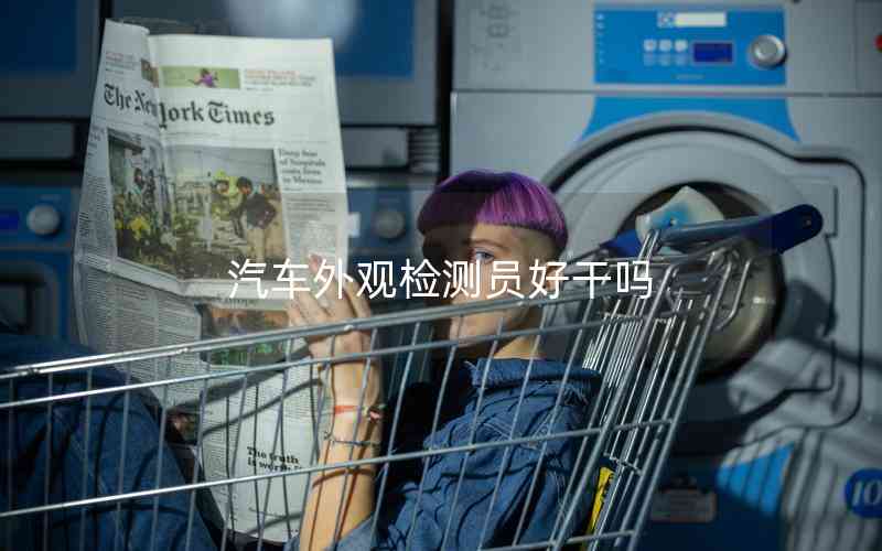 汽車(chē)外觀(guān)檢測(cè)員好干嗎