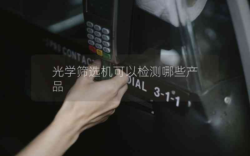 光學(xué)篩選機(jī)可以檢測(cè)哪些產(chǎn)品