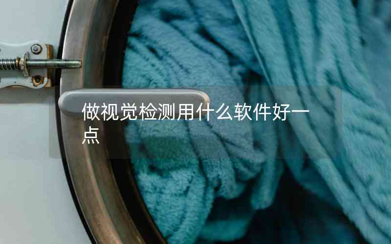 做視覺檢測(cè)用什么軟件好一點(diǎn)