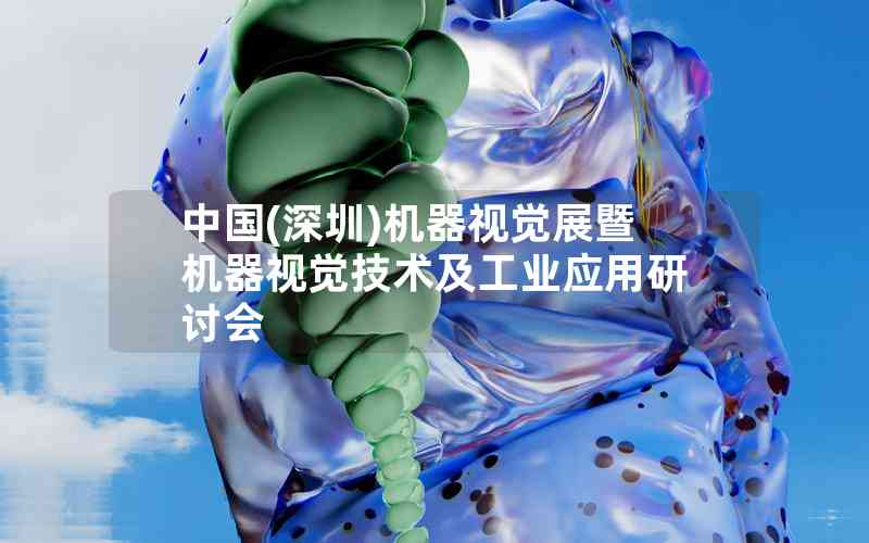 中國(guó)(深圳)機(jī)器視覺(jué)展暨機(jī)器視覺(jué)技術(shù)及工業(yè)應(yīng)用研討會(huì)