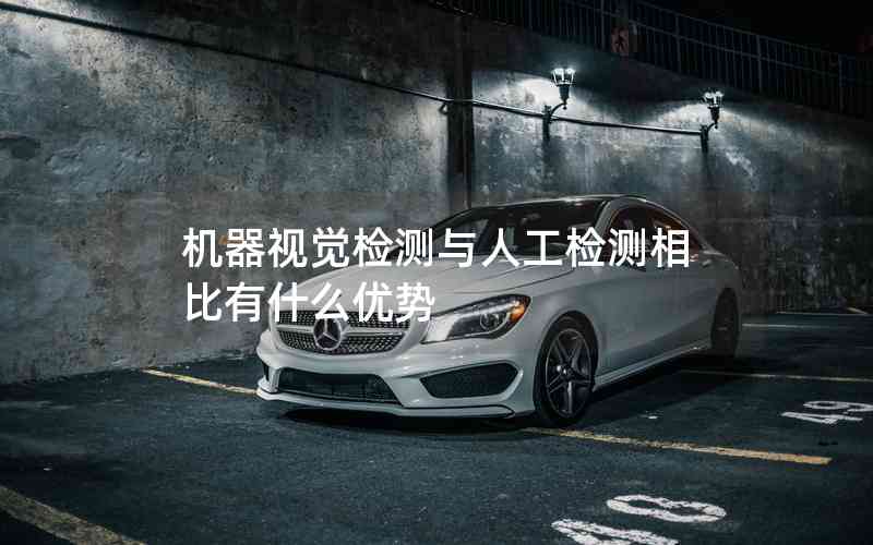 機器視覺檢測與人工檢測相比有什么優(yōu)勢
