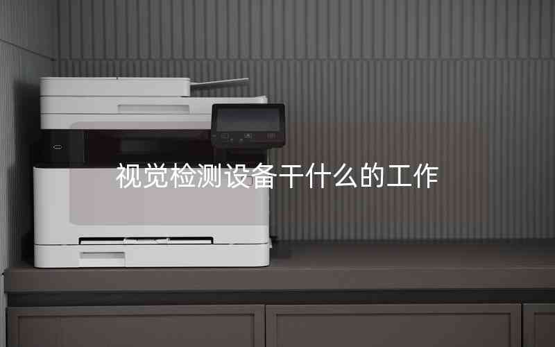 視覺檢測(cè)設(shè)備干什么的工作